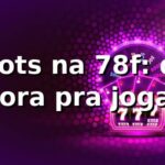 Slots na 78f: da hora pra jogar 🎰