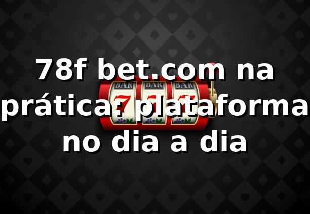78f bet.com na prática: plataforma no dia a dia 🤙